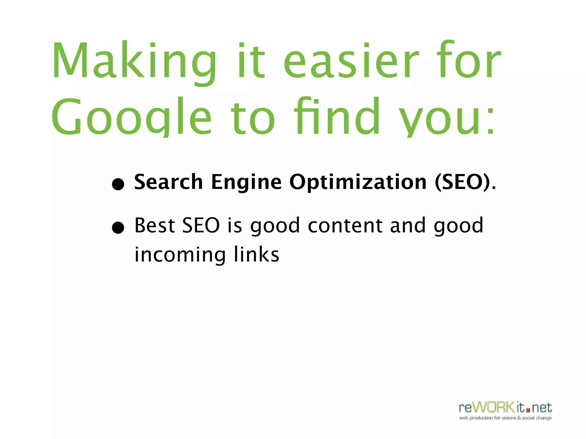 Making it easier for
Google to ﬁnd you:
  • Search Engine Optimization (SEO).
  • Best SEO is good content and good
    incoming links
 