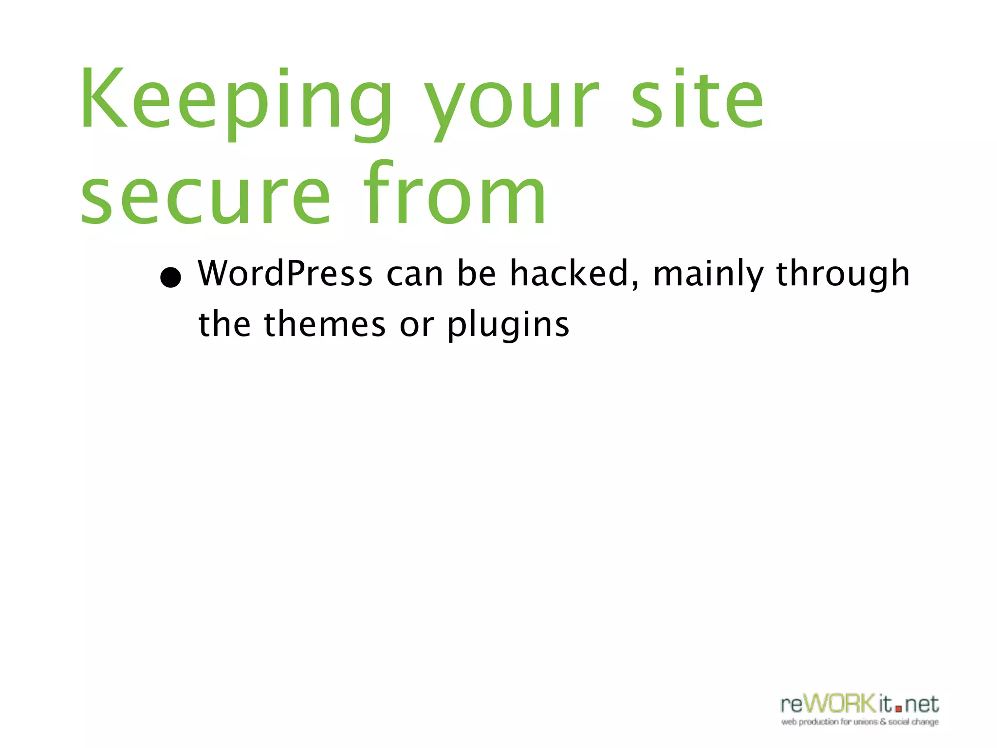 Keeping your site
secure from
 • WordPress can be hacked, mainly through
   the themes or plugins
 