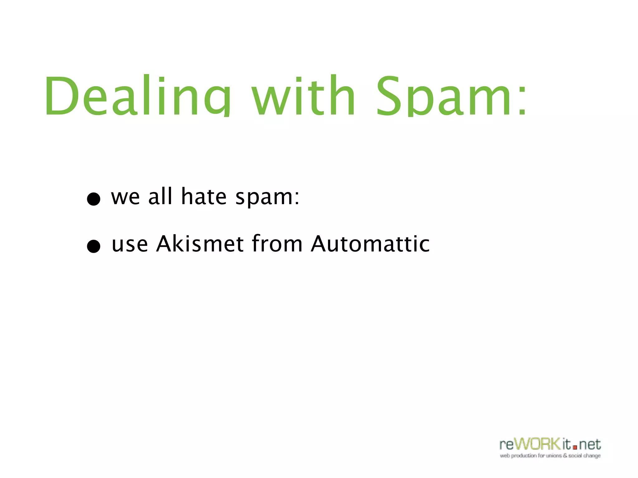 Dealing with Spam:
 • we all hate spam:
 • use Akismet from Automattic
 