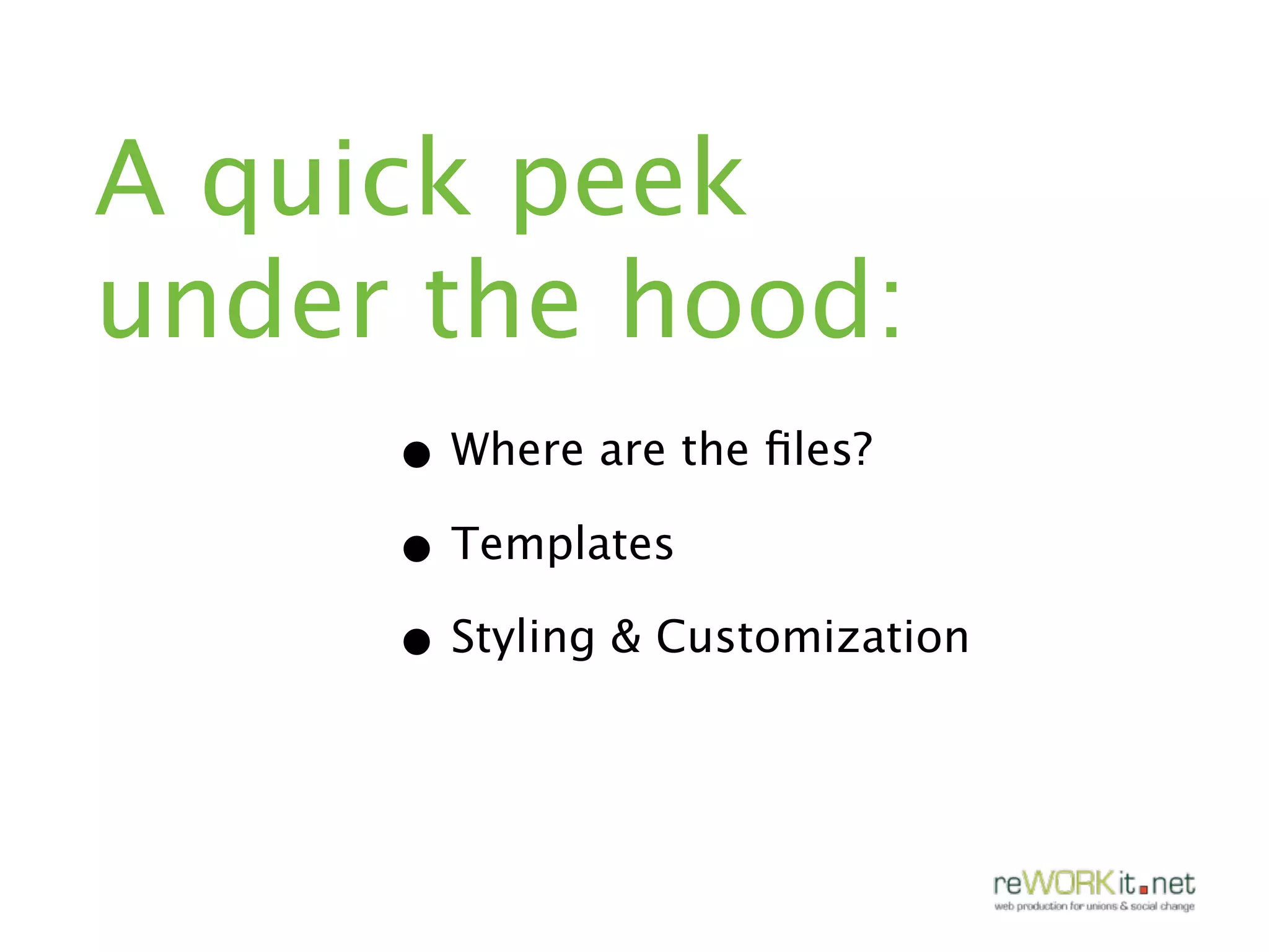 A quick peek
under the hood:
     • Where are the ﬁles?
     • Templates
     • Styling & Customization
 