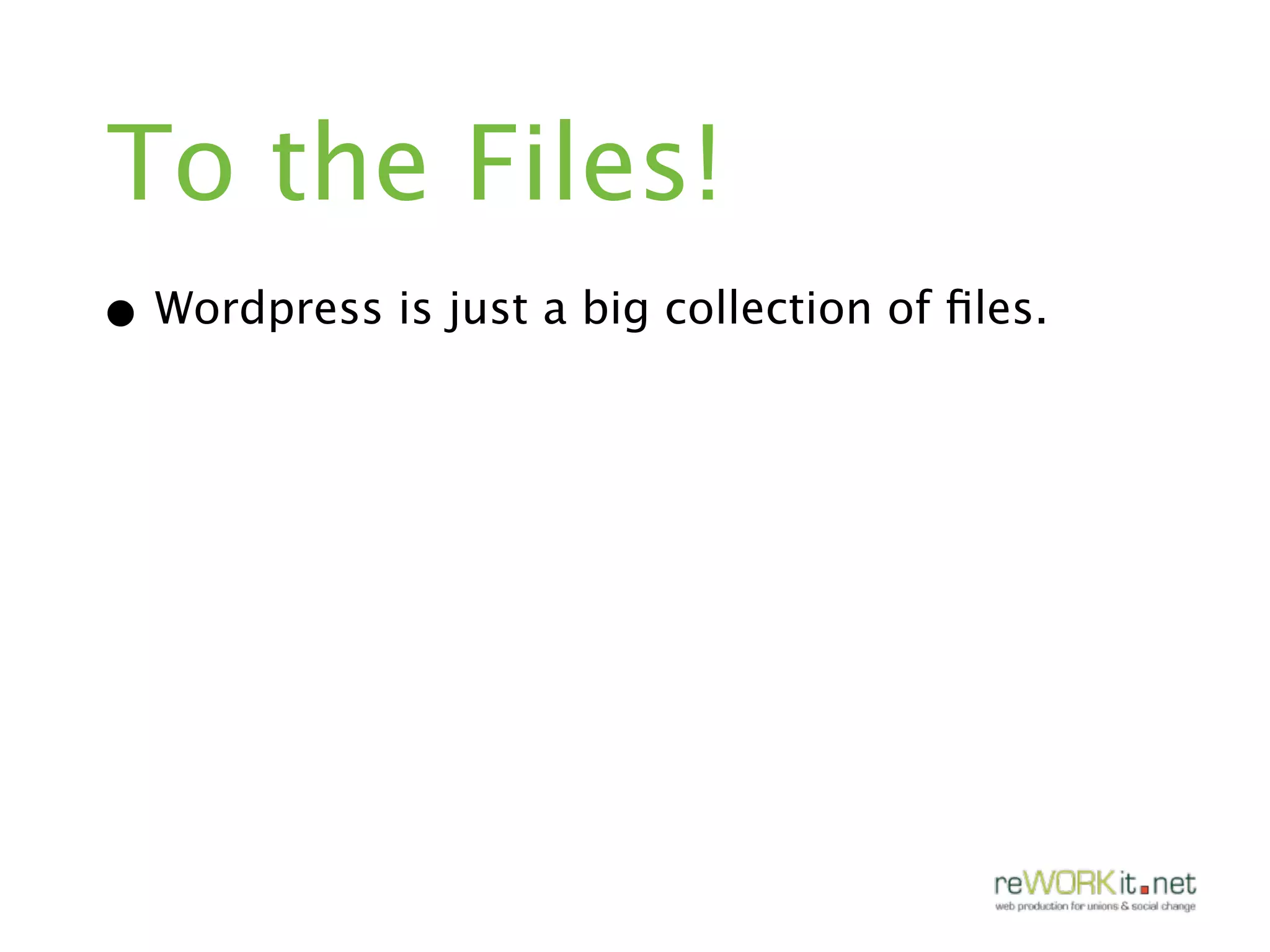 To the Files!
• Wordpress is just a big collection of ﬁles.
 