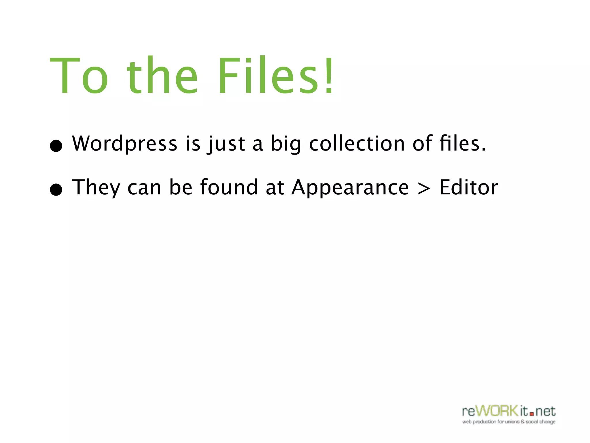 To the Files!
• Wordpress is just a big collection of ﬁles.
• They can be found at Appearance > Editor
 