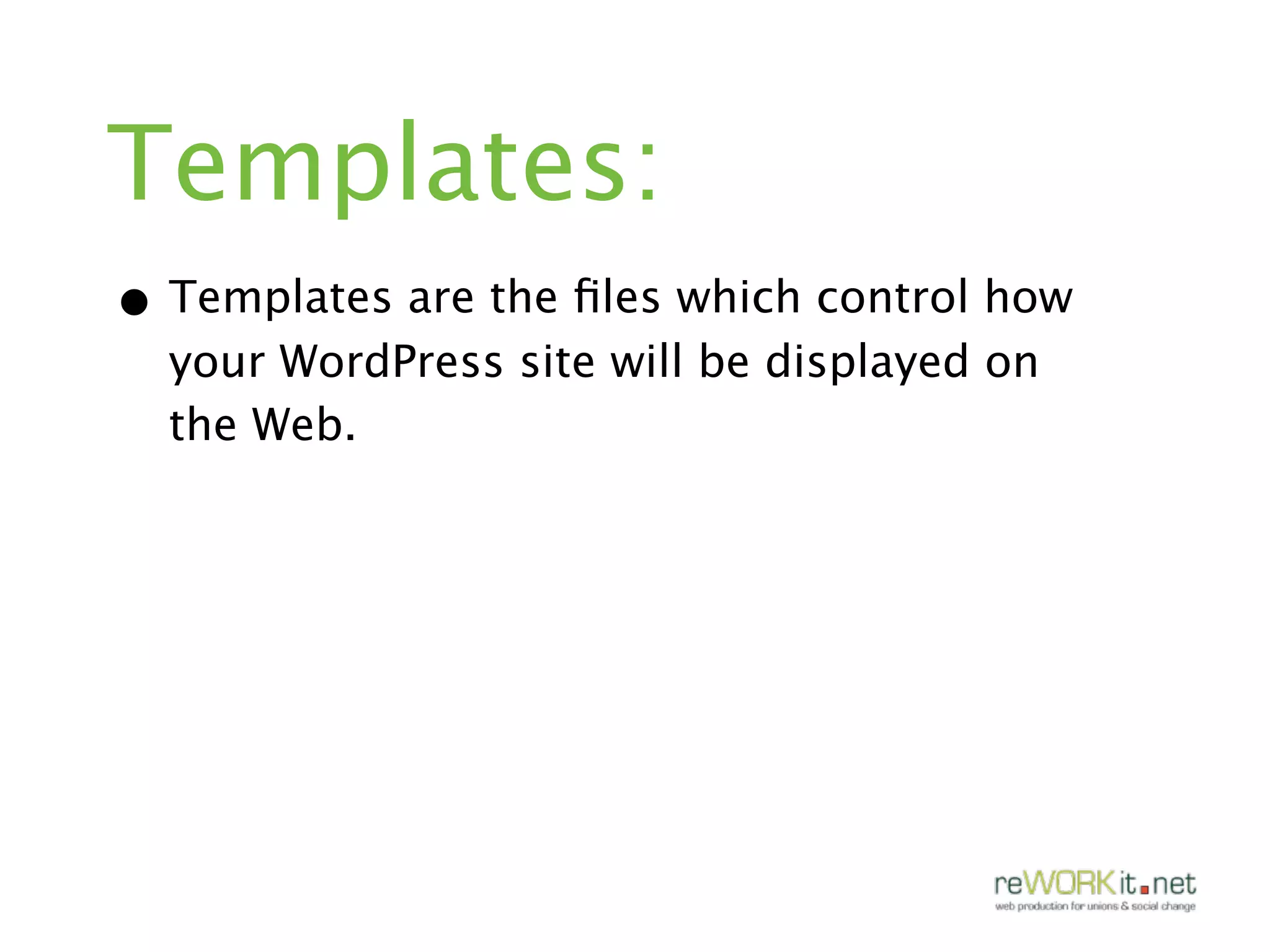 Templates:
• Templates are the ﬁles which control how
  your WordPress site will be displayed on
  the Web.
 