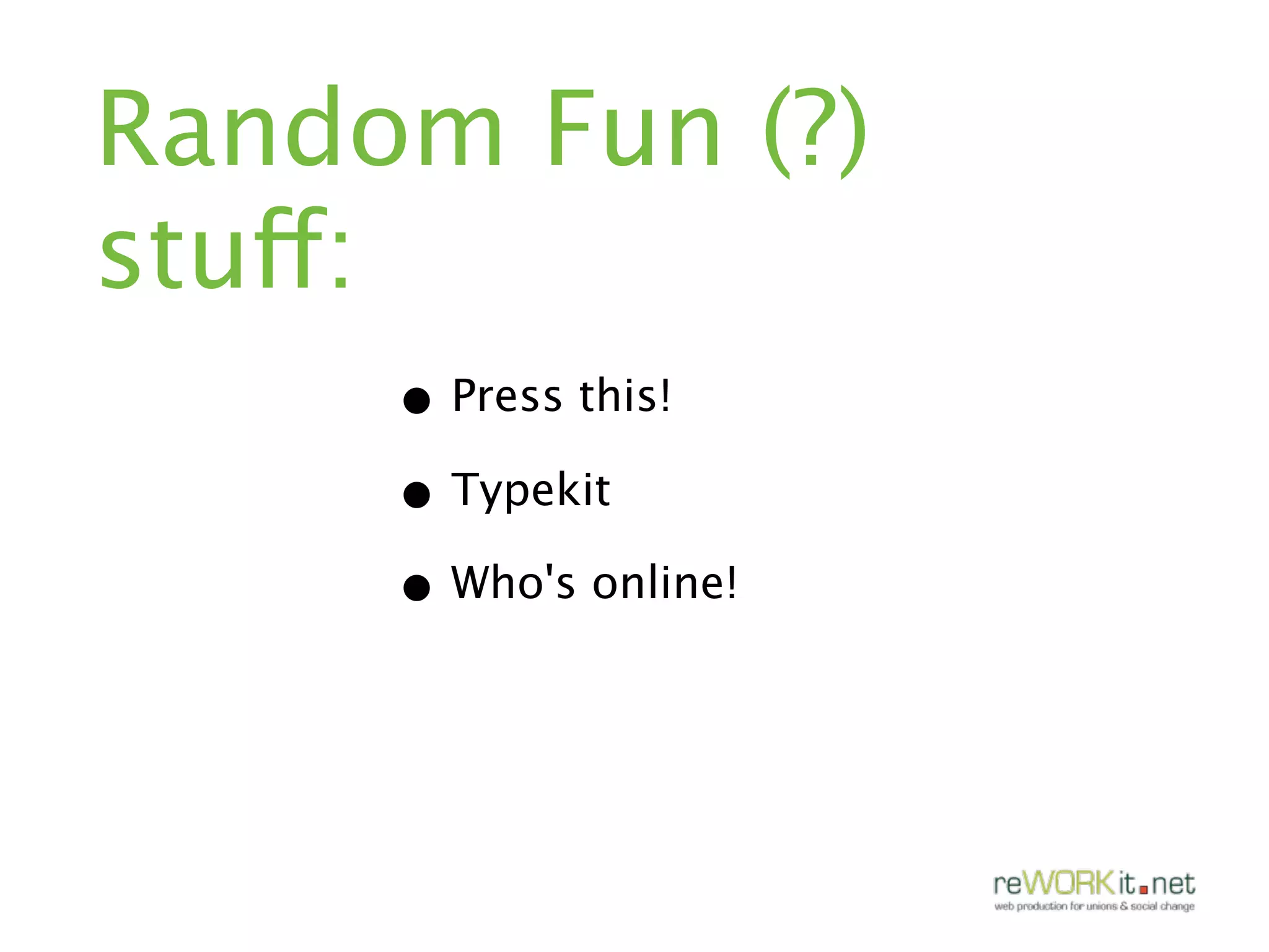 Random Fun (?)
stuff:
     • Press this!
     • Typekit
     • Who's online!
 