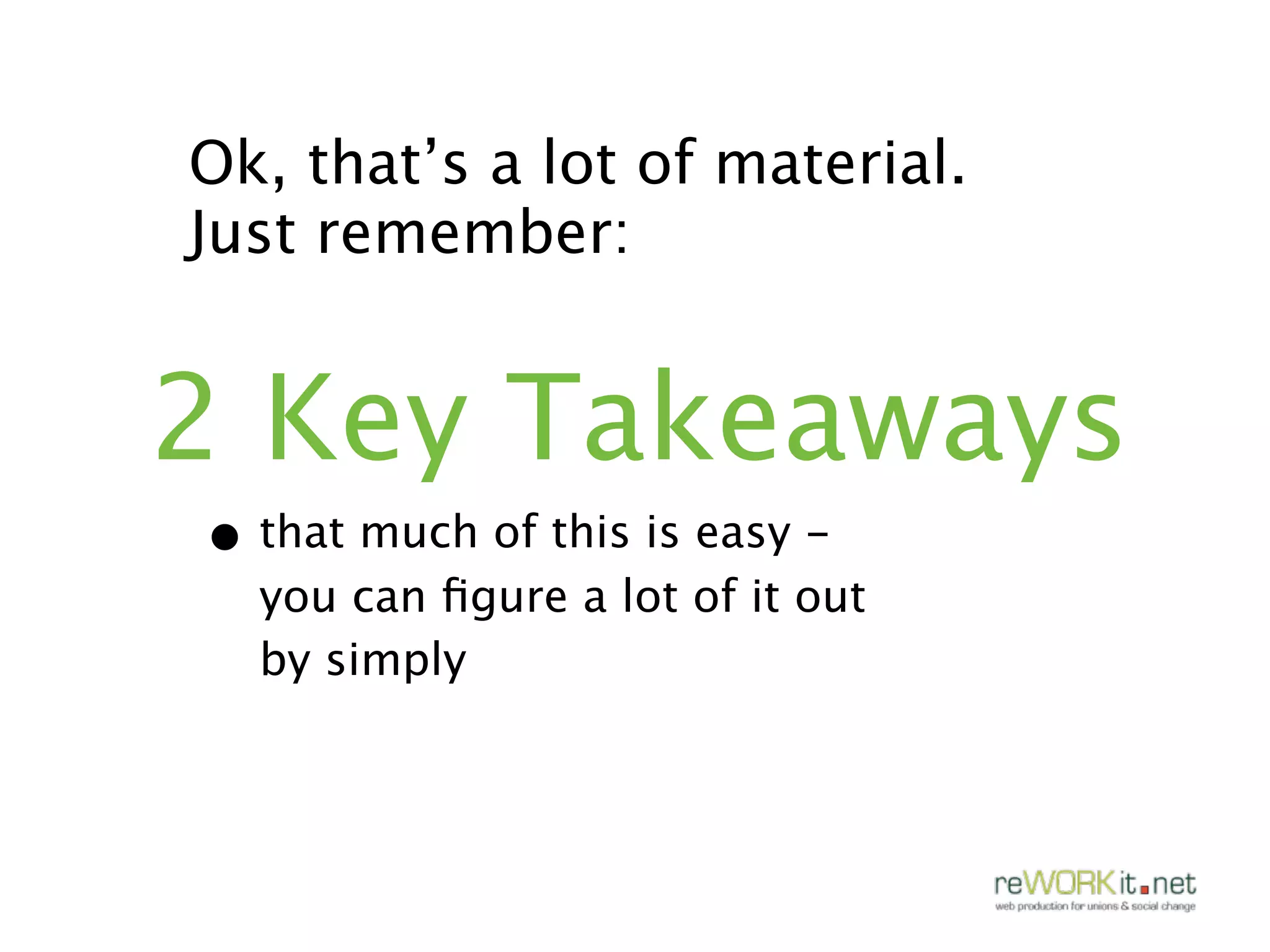 Ok, that’s a lot of material.
Just remember:


2 Key Takeaways
• that much of this is easy -
  you can ﬁgure a lot of it out
  by simply
 