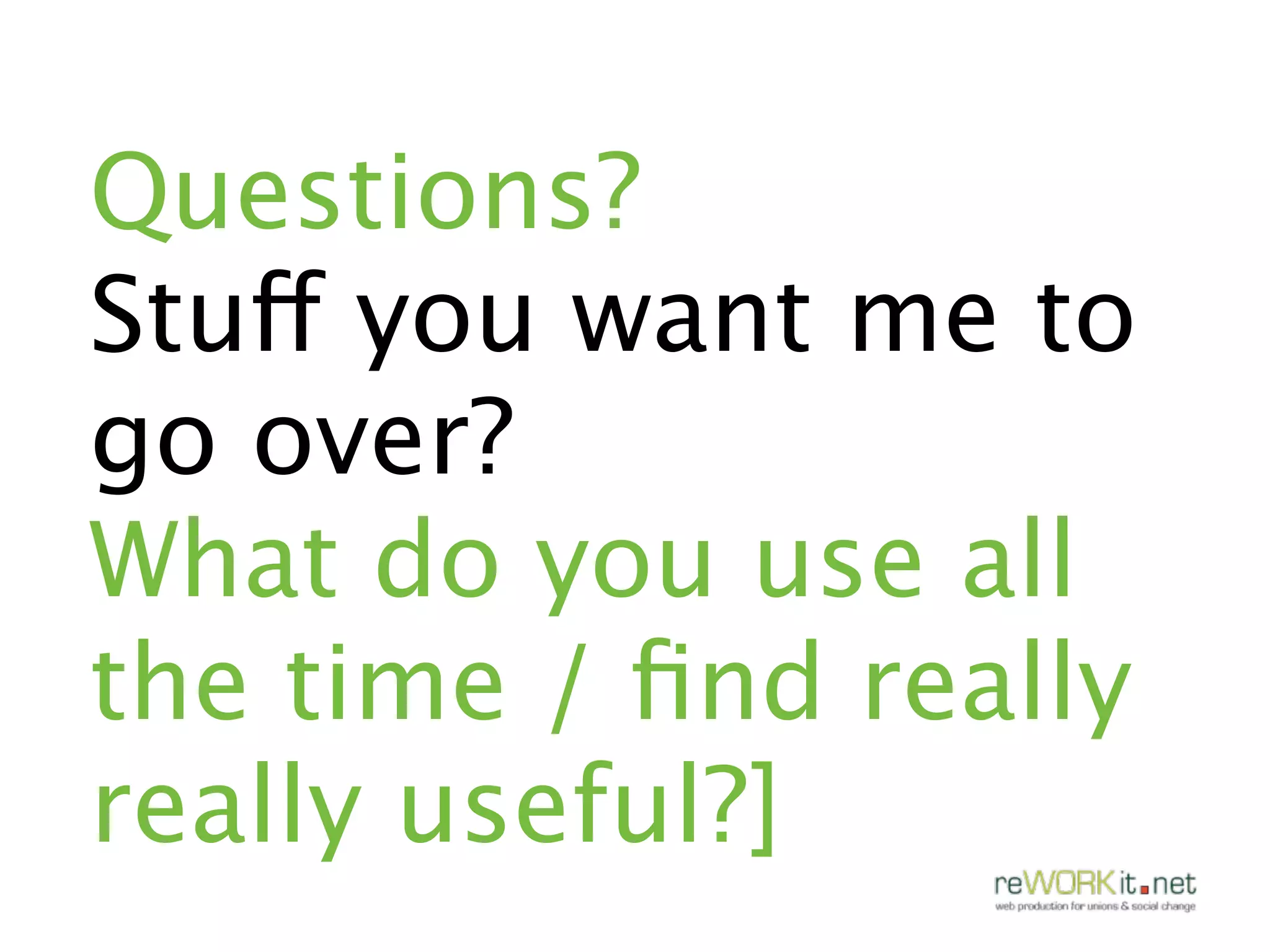 Questions?
Stuff you want me to
go over?
What do you use all
the time / ﬁnd really
really useful?]
 