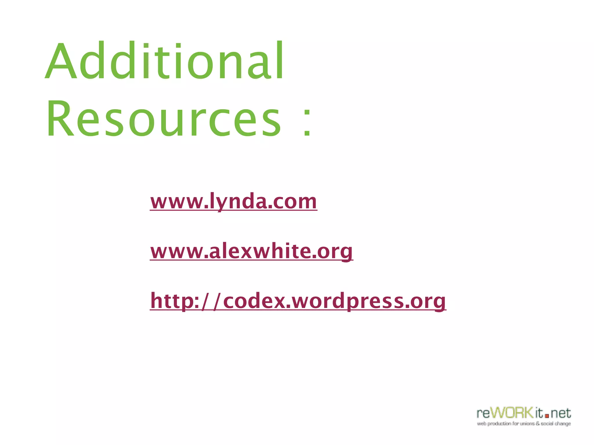 Additional
Resources :
    www.lynda.com

    www.alexwhite.org

    http://codex.wordpress.org
 