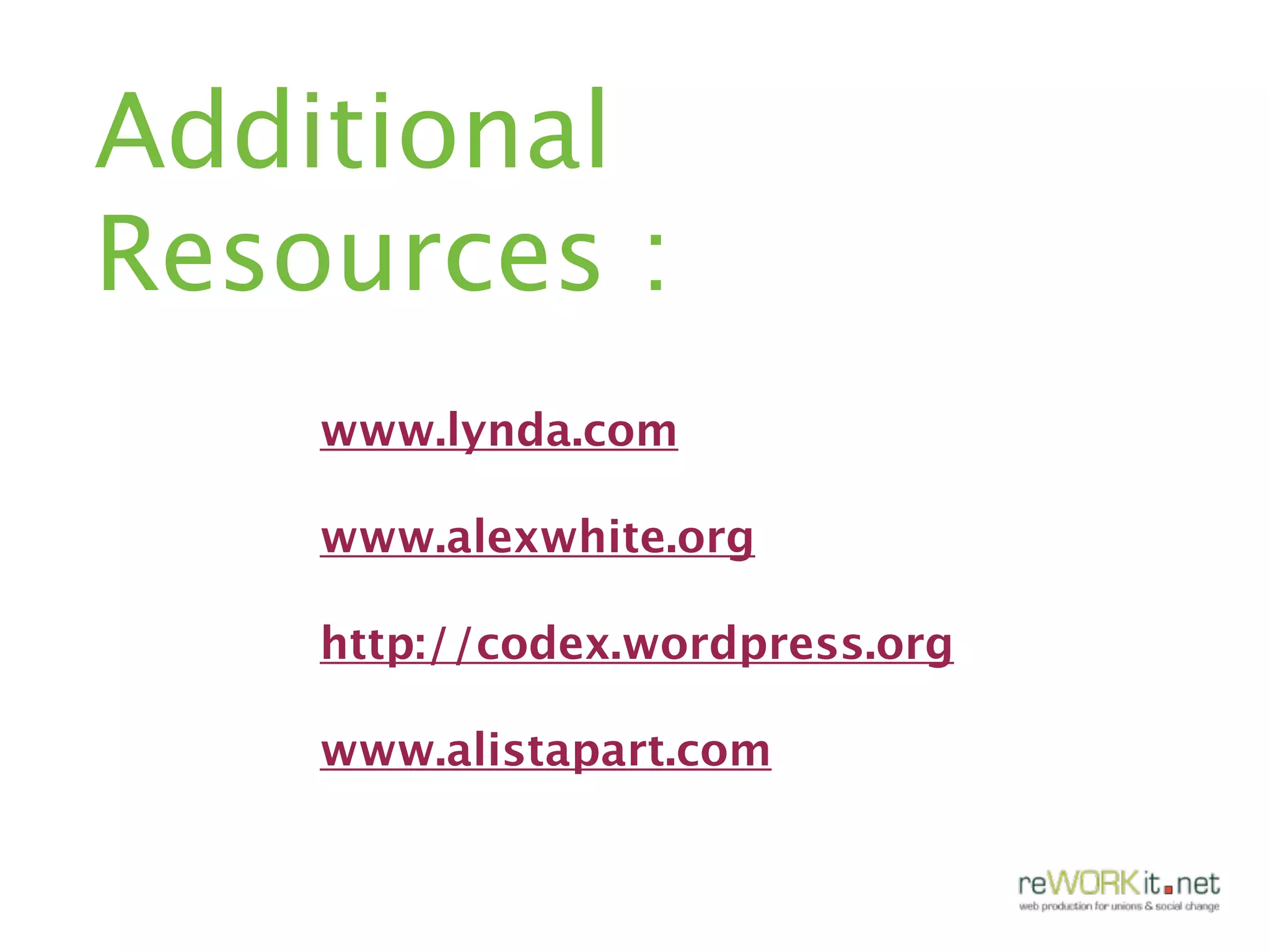 Additional
Resources :
    www.lynda.com

    www.alexwhite.org

    http://codex.wordpress.org

    www.alistapart.com
 