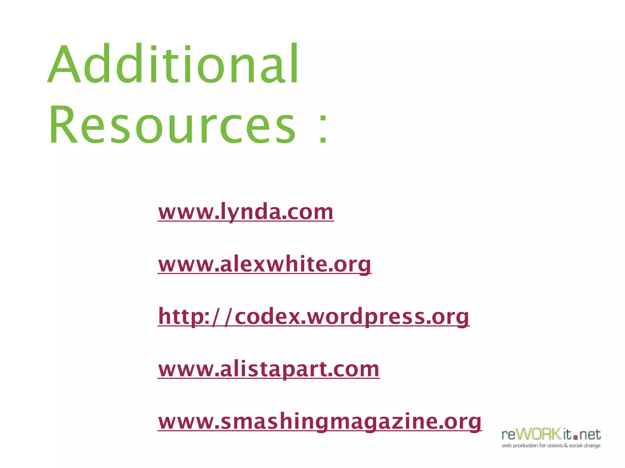 Additional
Resources :
    www.lynda.com

    www.alexwhite.org

    http://codex.wordpress.org

    www.alistapart.com

    www.smashingmagazine.org
 