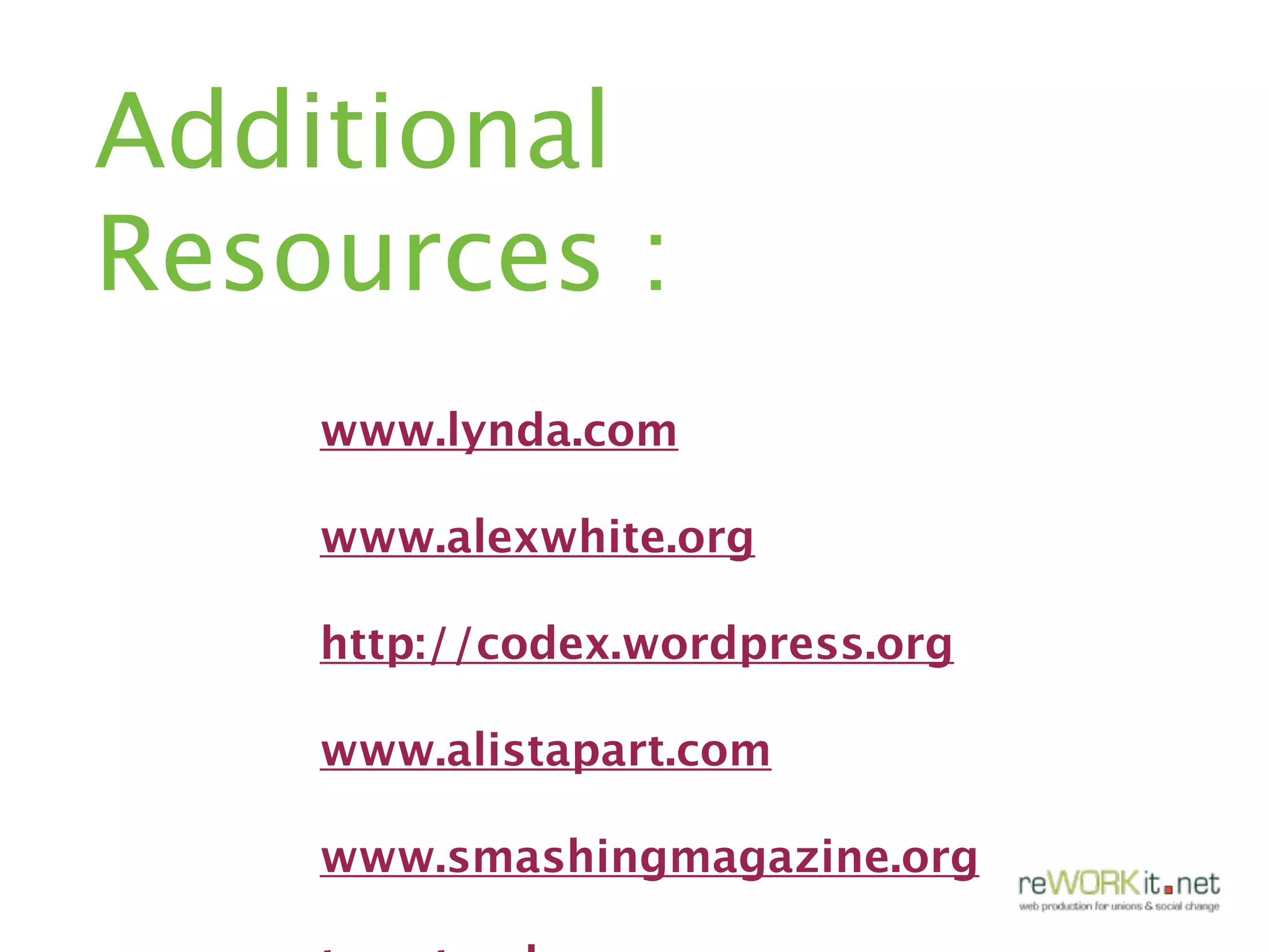 Additional
Resources :
    www.lynda.com

    www.alexwhite.org

    http://codex.wordpress.org

    www.alistapart.com

    www.smashingmagazine.org
 