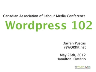 Canadian Association of Labour Media Conference


 Wordpress 102
                                 Darren Puscas
                                  reWORKit.net

                               May 26th, 2012
                              Hamilton, Ontario
 