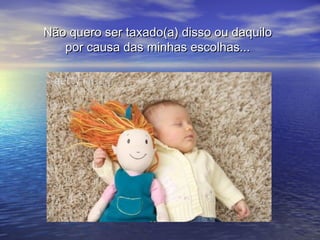 Não quero ser taxado(a) disso ou daquilo
   por causa das minhas escolhas...
 