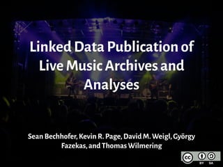 Linked Data Publication of
Live Music Archives and
Analyses
Sean Bechhofer,Kevin R.Page,David M.Weigl,György
Fazekas,and Thomas Wilmering
 