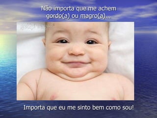 Não importa que me achem gordo(a) ou magro(a)... Importa que eu me sinto bem como sou! 