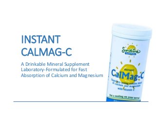 INSTANT
CALMAG-C
A Drinkable Mineral Supplement
Laboratory-Formulated for Fast
Absorption of Calcium and Magnesium
 