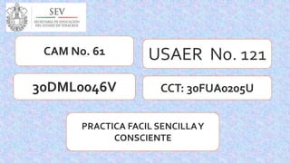 USAER No. 121
PRACTICA FACIL SENCILLAY
CONSCIENTE
CCT: 30FUA0205U
CAM No. 61
30DML0046V
 