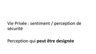 Vie Privée : sentiment / perception de
sécurité
Perception qui peut être designée
 