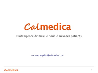 L’Intelligence Artificielle pour le suivi des patients
1
corinne.segalen@calmedica.com
 