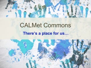 CALMet Commons
There’s a place for us…

 