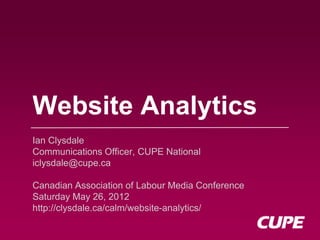 Website Analytics
Ian Clysdale
Communications Officer, CUPE National
iclysdale@cupe.ca

Canadian Association of Labour Media Conference
Saturday May 26, 2012
http://clysdale.ca/calm/website-analytics/
 