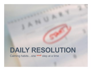 DAILY RESOLUTION
Calming habits…one small step at a time
 