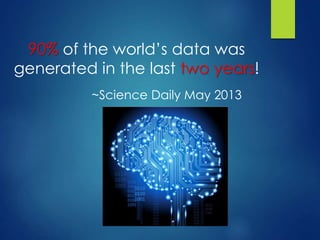 90% of the world’s data was
generated in the last two years!
~Science Daily May 2013
 