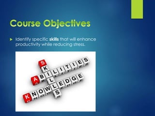  Identify specific skills that will enhance
productivity while reducing stress.
 