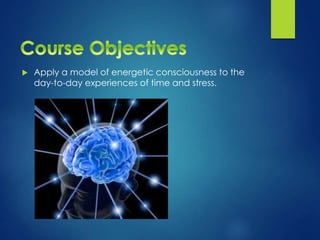  Apply a model of energetic consciousness to the
day-to-day experiences of time and stress.
 
