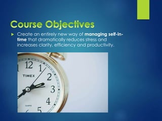 Create an entirely new way of managing self-in-
time that dramatically reduces stress and
increases clarity, efficiency and productivity.
 