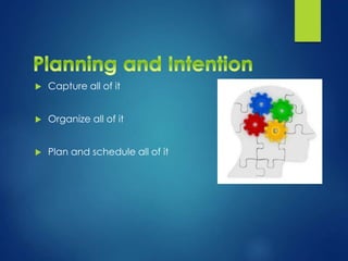  Capture all of it
 Organize all of it
 Plan and schedule all of it
 