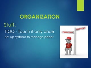 Stuff:
TIOO - Touch it only once
Set up systems to manage paper
 