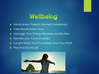  Mindfulness, Present Moment Awareness
 Take Breaks Every Hour
 Manage Your Energy Boosters and Busters
 Elevate your Consciousness
 Laugh! Enjoy Your Coworkers and Your Work
 Practice Gratitude
 