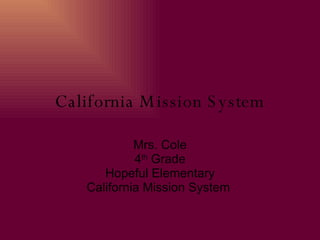 California Mission System Mrs. Cole 4 th  Grade Hopeful Elementary California Mission System  