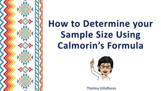 How to Determine your
Sample Size Using
Calmorin’s Formula
Thelma Villaflores
 