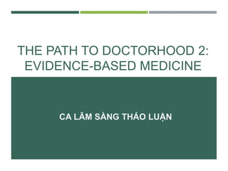 THE PATH TO DOCTORHOOD 2:
EVIDENCE-BASED MEDICINE
CA LÂM SÀNG THẢO LUẬN
 