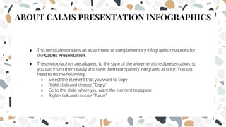 ● This template contains an assortment of complementary infographic resources for
the Calms Presentation.
● These infograp...