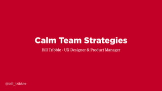 @bill_tribble
Calm Team Strategies
Bill Tribble - UX Designer & Product Manager
 