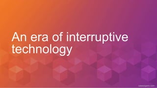 caseorganic.com
An era of interruptive
technology
 
