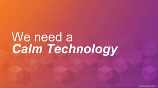 caseorganic.com
We need a
Calm Technology
 