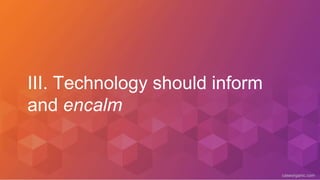 caseorganic.com
III. Technology should inform
and encalm
 