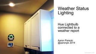 caseorganic.com
Weather Status
Lighting
Hue Lightbulb
connected to a
weather report
Aaron Parecki
@aaronpk 2014
 