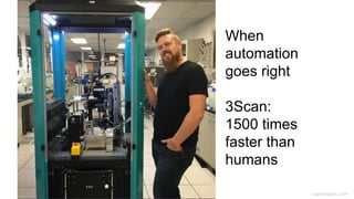 caseorganic.com
• 1500 times faster
When
automation
goes right
3Scan:
1500 times
faster than
humans
 