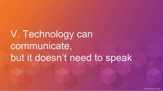 caseorganic.com
V. Technology can
communicate,
but it doesn’t need to speak
 