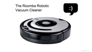 caseorganic.com
The Roomba Robotic
Vacuum Cleaner :)
 