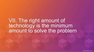 caseorganic.com
VII. The right amount of
technology is the minimum
amount to solve the problem
 