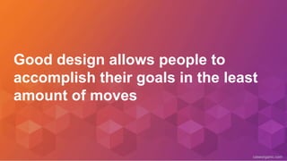 caseorganic.com
Good design allows people to
accomplish their goals in the least
amount of moves
 