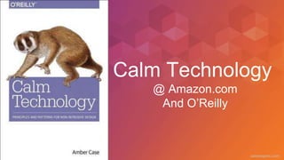 caseorganic.com
Calm Technology
@ Amazon.com
And O’Reilly
 