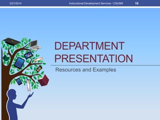 DEPARTMENT
PRESENTATION
Resources and Examples
2/21/2014 Instructional Development Services - CSUSM 19
 