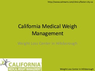 Weight Loss Center in Hillsborough
http://www.calmwm.com/clinics/foster-city-ca
California Medical Weigh
Management
Weight Loss Center in Hillsborough
 