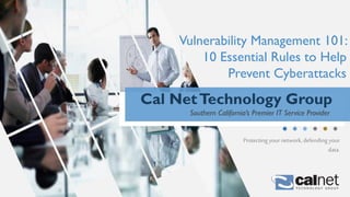 Protecting yournetwork, defending your
data.
Vulnerability Management 101:
10 Essential Rules to Help
Prevent Cyberattacks
Cal NetTechnology Group
Southern California’s Premier IT Service Provider
 
